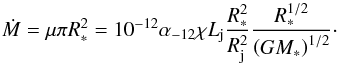 Mathematical equation: \begin{equation} \dot{M}=\mu \pi R_*^2 = 10^{-12}\alpha_{-12}\chi L_{\rm j} \frac{R_*^2}{R_{\rm j}^2} \frac{ R_*^{1/2}}{\left(G M_*\right)^{1/2}}\cdot \label{eq:midot} \end{equation}