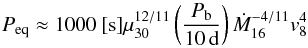 Mathematical equation: \begin{equation} P_{\rm eq}\approx 1000~[{\rm s}] \mu_{30}^{12/11} \left(\frac{P_{\rm b}}{10\,\mathrm{d}}\right)\dot M_{16}^{-4/11}v_8^4 \label{e:Peq} \end{equation}
