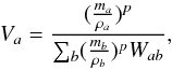 Mathematical equation: \begin{equation} V_a = \frac{(\frac{m_a}{\rho_a})^p}{\sum_b (\frac{m_b}{\rho_b})^p W_{ab}}, \label{estimatorXrho} \end{equation}