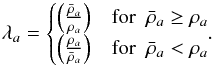 Mathematical equation: \begin{equation} \lambda_a= \begin{cases} \left(\frac{\bar\rho_a}{\rho_a}\right) & \text{for~~}\bar\rho_a\geq\rho_a\\ \left(\frac{\rho_a}{\bar\rho_a}\right) & \text{for~~}\bar\rho_a <\rho_a \end{cases}\!\!. \label{estimator1} \end{equation}