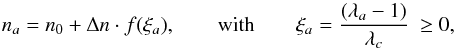 Mathematical equation: \begin{equation} n_a=n_{0}+\Delta n\cdot f(\xi_a),\qquad\mathrm{with}\qquad \xi_a=\frac{(\lambda_a-1)}{\lambda_c}~\geq 0, \label{indices} \end{equation}