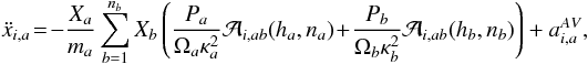 Mathematical equation: \begin{eqnarray} \begin{split} \ddot x_{i,a}\!=\!-\frac{X_a}{m_a}\sum_{b=1}^{n_b}X_b\left(\frac{P_a}{\Omega_a\kappa_a^2}\mathcal A_{i,ab}(h_a,n_a)\!+\!\frac{P_b}{\Omega_b\kappa_b^2}\mathcal A_{i,ab}(h_b,n_b)\right)+ a_{i,a}^{AV}, \label{momentumEq} \end{split} \end{eqnarray}