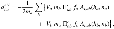 Mathematical equation: \begin{eqnarray} \begin{aligned} a_{i,a}^{AV}= -\frac{1}{2m_a}\sum_b &\left\{V_a~m_b~\Pi'_{ab}~f_a~A_{i,ab}(h_a,n_a)\right.\\ +&~\left.V_b~m_a~\Pi'_{ab}~f_b~A_{i,ab}(h_b,n_b)\right\}, \label{accvis_2} \end{aligned} \end{eqnarray}