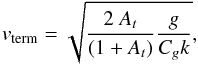 Mathematical equation: \begin{equation} v_{\rm term}=\sqrt{\frac{2~A_t}{(1+A_t)}\frac{g}{C_gk}} \label{velbubble} , \end{equation}