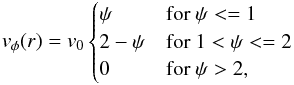 Mathematical equation: \begin{equation} v_\phi(r)=v_0 \begin{cases} \psi & \text{for }\psi<=1\\ 2-\psi & \text{for }1<\psi<=2\\ 0 & \text{for }\psi>2,\\ \end{cases} \end{equation}