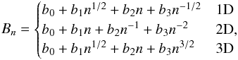 Mathematical equation: \begin{equation} B_n= \begin{cases} b_0+b_1 n^{1/2}+b_2 n+b_3 n^{-1/2} & \mathrm{1D}\\ b_0+b_1 n+b_2 n^{-1}+b_3 n^{-2} & \mathrm{2D},\\ b_0+b_1 n^{1/2}+b_2 n+b_3 n^{3/2} & \mathrm{3D} \end{cases} \label{normalization} \end{equation}