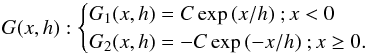 Mathematical equation: \appendix \setcounter{section}{2} \begin{equation} G(x,h): \begin{cases} G_1(x,h)=C\exp{(x/h)}~; x< 0 \\ G_2(x,h)=-C\exp{(-x/h)}~; x\geq 0.\end{cases} \end{equation}