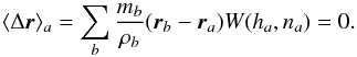 Mathematical equation: \begin{equation} \langle\Delta{\vec r}\rangle_a=\sum_b\frac{m_b}{\rho_b} ({\vec r}_b-{\vec r}_a) W(h_a,n_a)=0. \label{approxI} \end{equation}
