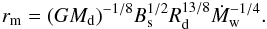 Mathematical equation: \begin{equation} r_{\rm m}=(GM_{\rm d})^{-1/8}B_{\rm s}^{1/2}R_{\rm d}^{13/8}\dot{M}_{\rm w}^{-1/4}. \end{equation}