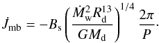 Mathematical equation: \begin{equation} \dot{J}_{\rm mb}=-B_{\rm s}\left(\frac{\dot{M}_{\rm w}^{2}R_{\rm d}^{13}}{GM_{\rm d}}\right)^{1/4}\frac{2\pi}{P}\cdot \end{equation}