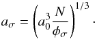 Mathematical equation: \begin{equation} a_{\sigma} = \left( a_0 ^3 \frac{N}{\phi_{\sigma}} \right) ^{1/3} \cdot \end{equation}