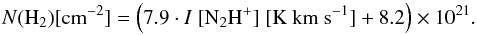 Mathematical equation: \begin{equation} \centering N{\rm ({\rm H}_2) [cm^{-2}]} = \left(7.9\cdot I~\rm [{\rm N_2H^{+}}]~[K~km~s^{-1}]+8.2\right)\times 10^{21}. \label{eq:N2Hp_H2} \end{equation}