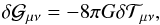 Mathematical equation: \begin{equation} \dl {\cal G}_{\mu \nu} = - 8 \pi G \dl {\cal T}_{\mu \nu}, \end{equation}