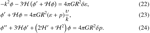 Mathematical equation: \begin{eqnarray} &&-k^2 \phi - 3 {\cal H} \left ( \phi^{\prime} + {\cal H} \phi \right ) = 4 \pi G R^2 \dl \varep, \\ &&\phi^{\prime} + {\cal H} \phi = 4 \pi G R^2 (\varep + p) \frac{\ups}{k}, \\ &&\phi^{\prime \prime} + 3 {\cal H} \phi^{\prime} + \left ( 2 {\cal H}^{\prime} + {\cal H}^2 \right ) \phi = 4 \pi G R^2 \dl p. \end{eqnarray}