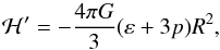 Mathematical equation: \begin{equation} {\cal H}^{\prime} = - \frac{4 \pi G}{3} ( \varep + 3 p ) R^2, \end{equation}