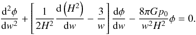 Mathematical equation: \begin{equation} \frac{{\rm d}^2 \phi}{{\rm d} w^2} + \left [ \frac{1}{2 H^2} \frac{{\rm d} \left ( H^2 \right )}{{\rm d} w} - \frac{3}{w} \right ] \frac{ {\rm d} \phi}{{\rm d} w} - \frac{8 \pi G p_0}{w^2 H^2} \phi = 0. \end{equation}