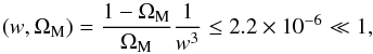Mathematical equation: \begin{equation} \left ( w, \Om_{\rm M} \right ) = \frac{1 - \Om_{\rm M}}{\Om_{\rm M}} \frac{1}{w^3} \leq 2.2 \times 10^{-6} \ll 1, \end{equation}