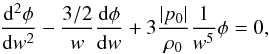 Mathematical equation: \begin{equation} \frac{{\rm d}^2 \phi}{{\rm d} w^2} - \frac{3/2}{w} \frac{{\rm d} \phi}{{\rm d} w} + 3 \frac{\vert p_0 \vert}{\rh_0} \frac{1}{w^5} \phi = 0, \end{equation}
