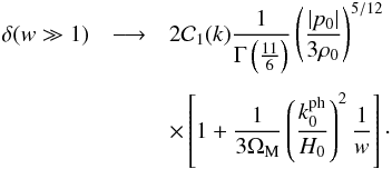 Mathematical equation: \begin{eqnarray} \dl (w \gg 1) & \longrightarrow & 2 {\cal C}_1 (k) \frac{1}{\Gm \left ( \frac{11}{6} \right ) } \left ( \frac{ \vert p_0 \vert}{3 \rh_0} \right )^{5/12} \nn \\[1.5mm] && \times \left [ 1 + \frac{1}{3 \Om_{\rm M}} \left ( \frac{k_0^{\rm ph}}{H_0} \right )^2 \frac{1}{w} \right ] \cdot \end{eqnarray}