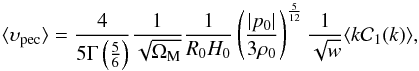 Mathematical equation: \begin{equation} \langle \ups_{\rm pec} \rangle = \frac{4}{5 \Gm \left ( \frac{5}{6} \right )} \frac{1}{\sqrt{\Om_{\rm M}}} \frac{1}{R_0 H_0} \left ( \frac{\vert p_0 \vert}{3 \rh_0} \right )^{\frac{5}{12}} \frac{1}{\sqrt{w}} \langle k {\cal C}_1 (k) \rangle, \end{equation}