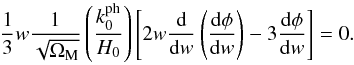 Mathematical equation: \begin{equation} \frac{1}{3} w \frac{1}{\sqrt{\Om_{\rm M}}} \left ( \frac{k_0^{\rm ph} }{H_0} \right ) \left [ 2 w \frac{\rm d}{{\rm d}w} \left ( \frac{{\rm d} \phi}{{\rm d}w} \right ) - 3 \frac{{\rm d} \phi}{{\rm d}w} \right ] = 0 . \end{equation}