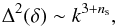 Mathematical equation: \begin{equation} \Dl^2 (\dl) \sim k^{3 + n_{\rm s}}, \end{equation}