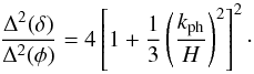 Mathematical equation: \begin{equation} \frac{\Dl^2 (\dl)}{\Dl^2 (\phi)} = 4 \left [ 1 + \frac{1}{3} \left ( \frac{k_{\rm ph}}{H} \right )^2 \right ]^2 \cdot \end{equation}