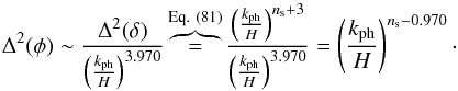 Mathematical equation: \begin{equation} \Dl^2 (\phi) \sim \frac{\Dl^2 (\dl)}{\left ( \frac{k_{\rm ph}}{H} \right )^{3.970}} \overbrace{=}^{\rm Eq.~(81)} \frac{\left ( \frac{k_{\rm ph}}{H} \right )^{n_{\rm s} + 3}}{\left ( \frac{k_{\rm ph}}{H} \right )^{3.970}} = \left ( \frac{k_{\rm ph}}{H} \right )^{n_{\rm s} - 0.970} \cdot \end{equation}