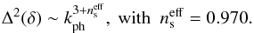 Mathematical equation: \begin{equation} \Dl^2 (\dl) \sim k_{\rm ph}^{3 + n_{\rm s}^{\rm eff}}, ~\mbox{with} ~~ n_{\rm s}^{\rm eff} = 0.970 . \end{equation}