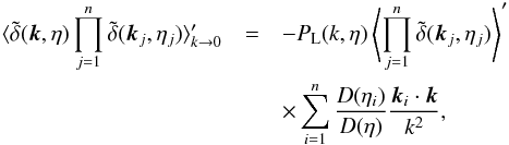 Mathematical equation: \begin{eqnarray} \langle \tdelta(\vk,\eta) \prod_{j=1}^n \tdelta(\vk_j,\eta_j) \rangle_{k \rightarrow 0}' &=& - P_{\rm L}(k,\eta) \left \langle \prod_{j=1}^n \tdelta(\vk_j,\eta_j)\right \rangle' \nonumber \\ && \times \sum_{i=1}^{n} \frac{D(\eta_i)}{D(\eta)} \frac{\vk_i \cdot \vk}{k^2} , \label{consistency_relation_delta} \end{eqnarray}