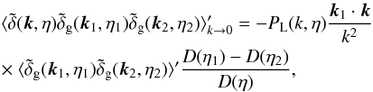 Mathematical equation: \begin{eqnarray} && \langle \tdelta(\vk,\eta) \tdelta_{\rm g}(\vk_1,\eta_1) \tdelta_{\rm g}(\vk_2,\eta_2) \rangle_{k\rightarrow 0}' = - P_{\rm L}(k,\eta) \frac{\vk_1\cdot \vk}{k^2} \nonumber \\ && \times~ \langle \tilde\delta_{\rm g}(\vk_1,\eta_1) \tilde\delta_{\rm g}(\vk_2,\eta_2) \rangle' \frac{D(\eta_1) - D(\eta_2)}{D(\eta)} , \label{bispectrum-delta-unequal} \end{eqnarray}