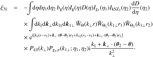 Mathematical equation: \begin{eqnarray} \xi_{3\parallel} & = & - \!\! \int \!\! {\rm d}\eta {\rm d}\eta_1 {\rm d}\eta_2 \, b_{\rm g}(\eta) I_{\rm g}(\eta) D(\eta) I_{{\rm g}_1}(\eta_1) I_{\rm kSZ_2}(\eta_2) \frac{{\rm d}D}{{\rm d}\eta}(\eta_2) \nonumber \\ && \times \int \!\! {\rm d}k_{\parallel} {\rm d}\vk_{\perp} {\rm d}k_{1\parallel} {\rm d}\vk_{1\perp} \, \tW_{\Theta}(k_{\perp} r) \tW_{\Theta_1}(k_{1\perp} r_1) \tW_{\Theta_2}(k_{1\perp} r_2) \nonumber \\ && \times \; {\rm e}^{\ii [ k_{\parallel} (r-r_2) + \vk_{\perp} \cdot (\vec\theta-\vec\theta_2) r_2 + k_{1\parallel} (r_1-r_2) + \vk_{1\perp}\cdot (\vec\theta_1-\vec\theta_2) r_2 ]} \nonumber \\ && \times \; P_{L0}(k_{\perp}) P_{{\rm g}_1,{\rm e}}(k_{1\perp};\eta_1,\eta_2) \ii \frac{k_{\parallel}+\vk_{\perp} \cdot (\vec\theta_2-\vec\theta)}{k_{\perp}^2} \cdot \label{kSZ-consistency-2} \end{eqnarray}