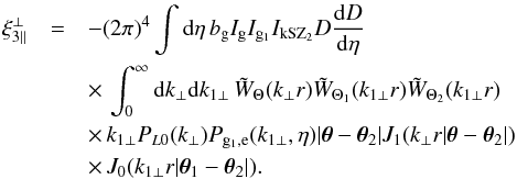Mathematical equation: \begin{eqnarray} \xi_{3\parallel}^{\perp} & = & - (2\pi)^4 \int {\rm d}\eta \, b_{\rm g} I_{\rm g} I_{{\rm g}_1} I_{\rm kSZ_2} D \frac{{\rm d}D}{{\rm d}\eta} \nonumber \\ && \times\, \int_0^{\infty} {\rm d} k_{\perp} {\rm d} k_{1\perp} \, \tW_{\Theta}(k_{\perp} r) \tW_{\Theta_1}(k_{1\perp} r) \tW_{\Theta_2}(k_{1\perp} r) \nonumber \\ && \times \, k_{1\perp} P_{L0}(k_{\perp}) P_{{\rm g}_1,{\rm e}}(k_{1\perp},\eta) | \vec\theta-\vec\theta_2 | J_1(k_{\perp} r | \vec\theta-\vec\theta_2 |) \nonumber \\ && \times \, J_0(k_{1\perp} r | \vec\theta_1-\vec\theta_2 |) . \label{xi3-kSZ-perp} \end{eqnarray}