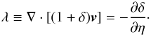 Mathematical equation: \begin{equation} \lambda \equiv \nabla \cdot \left[ (1+ \delta) \vv \right] = - \frac{\partial\delta}{\partial\eta} \cdot \label{lambda-def} \end{equation}