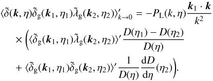 Mathematical equation: \begin{eqnarray} && \hspace{-0.5cm} \langle \tdelta(\vk,\eta) \tdelta_{\rm g}(\vk_1,\eta_1) \tlambda_{\rm g}(\vk_2,\eta_2) \rangle_{k\rightarrow 0}' = - P_{\rm L}(k,\eta) \frac{\vk_1\cdot \vk}{k^2} \nonumber \\ && \times~ \bigg( \langle \tilde\delta_{\rm g}(\vk_1,\eta_1) \tilde\lambda_{\rm g}(\vk_2,\eta_2) \rangle' \frac{D(\eta_1) - D(\eta_2)}{D(\eta)} \nonumber \\ && + ~\langle \tilde\delta_{\rm g}(\vk_1,\eta_1) \tilde\delta_{\rm g}(\vk_2,\eta_2) \rangle' \frac{1}{D(\eta)} \frac{{\rm d}D}{{\rm d}\eta}(\eta_2) \bigg) . \label{bispectrum-lambda-unequal} \end{eqnarray}
