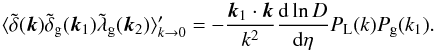 Mathematical equation: \begin{equation} \langle \tdelta(\vk) \tdelta_{\rm g}(\vk_1) \tlambda_{\rm g}(\vk_2) \rangle_{k\rightarrow 0}' = -\frac{\vk_1\cdot\vk}{k^2} \frac{{\rm d}\ln D}{{\rm d}\eta} P_{\rm L}(k) P_{\rm g}(k_1) . \label{bispectrum_lambda} \end{equation}