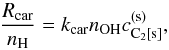 Mathematical equation: \appendix \setcounter{section}{1} \begin{equation} {R_\mathrm{car}\over n_\mathrm{H}}=k_\mathrm{car}n_\mathrm{OH}c^\mathrm{(s)}_\mathrm{C_2[s]} , \end{equation}