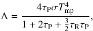 Mathematical equation: \begin{equation} \Lambda=\frac{4\tau_{\rm P} \sigma T_{\rm mp}^4 }{1+2\tau_{\rm P} + {3 \over 2}\tau_{\rm R}\tau_{\rm P}}, \label{cooling} \end{equation}