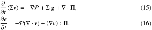 Mathematical equation: \begin{eqnarray} \label{mom2_source} && \frac{\partial}{\partial t} \left( \Sigma \bl{v} \right) = - \nabla {\cal P} + \Sigma \, \bl{g} + \nabla \cdot \mathbf{\Pi}, \\ && \label{energ2_source} \frac{\partial e}{\partial t} = -{\cal P} (\nabla \cdot \bl{v}) + \left(\nabla \bl{v}\right):\mathbf{\Pi}. \end{eqnarray}