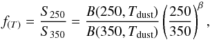 Mathematical equation: \begin{equation} f_{(T)} = \frac{S_{250}}{S_{350}} = \frac{B(250,T_{\rm dust})}{B(350,T_{\rm dust})} \left( \frac{250}{350} \right) ^{\beta} , \end{equation}