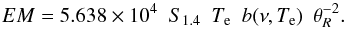 Mathematical equation: \begin{equation} EM = 5.638\times10^4\ \ S_{1.4}\ \ T_{\rm e}\ \ b(\nu,T_{\rm e})\ \ \theta^{-2}_R . \end{equation}