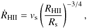 Mathematical equation: \begin{equation} \dot{R}_{\rm HII} = v_{\rm s} \left( \frac{R_{\rm HII}}{R_{\rm s}} \right)^{-3/4} , \end{equation}