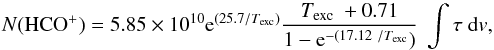 Mathematical equation: \begin{equation} N({\rm HCO^+}) = 5.85\times 10^{10} {\rm e}^{(25.7/T_{\rm exc})} \frac{ T_{\rm exc}\ + 0.71}{1 - {\rm e}^{-(17.12\/T_{\rm exc}})}\ \int{\tau\ {\rm d}v} \label{eq:hco} , \end{equation}