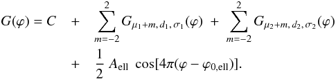 Mathematical equation: \begin{eqnarray} G(\varphi) = C & + & \sum_{m=-2}^2 G_{\mu_1+m,\,d_1,\,\sigma_1}(\varphi) \;+\; \sum_{m=-2}^2 G_{\mu_2+m,\,d_2,\,\sigma_2}(\varphi) \nonumber\\ & + & \frac{1}{2} \; A_\mathrm{ell} \; \cos [4\pi (\varphi-\varphi_\mathrm{0,ell})] . \label{Eq:gaussianFct} \end{eqnarray}