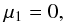 Mathematical equation: \begin{equation} \mu_1=0 , \label{Eq:mu1} \end{equation}