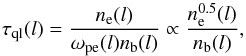 Mathematical equation: \begin{equation} \tau_{\rm ql}(l)=\frac{n_{\rm e}(l)}{\omega_{\rm pe}(l)n_{\rm b}(l)}\propto \frac{n_{\rm e}^{0.5}(l)}{n_{\rm b}(l)}, \end{equation}