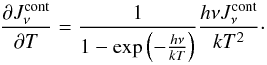 Mathematical equation: \begin{equation} \label{djdt} \frac{\partial J_\nu^\text{cont}} {\partial T}=\frac{1}{1-\exp\zav{-\frac{h\nu}{kT}}} \frac{h\nu J_\nu^\text{cont}}{kT^2} \cdot \end{equation}