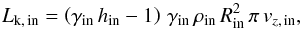 Mathematical equation: \begin{equation} \label{Eq:Lkine} L_{\rm k,\, in} = \left(\gamma_{\rm in}\,h_{\rm in}-1\right)\,\gamma_{\rm in}\,\rho_{\rm in}\,R_{\rm in}^2\,\pi\,v_{z,\, \rm in} , \end{equation}