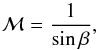 Mathematical equation: \begin{equation} \label{Eq:Mach_angle} {\cal M} = \frac{1}{\sin{\beta}} , \end{equation}