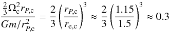 Mathematical equation: \begin{equation} \frac{\frac{2}{3}\Omega_{\text{c}}^{2}r_{P,\text{c}}}{Gm/r_{P,\text{c}}^{2}}=\frac{2}{3}\left(\frac{r_{P,\text{c}}}{r_{\text{e,c}}}\right)^{3}\approx\frac{2}{3}\left(\frac{1.15}{1.5}\right)^{3}\approx0.3\label{eq:gcrit} \end{equation}